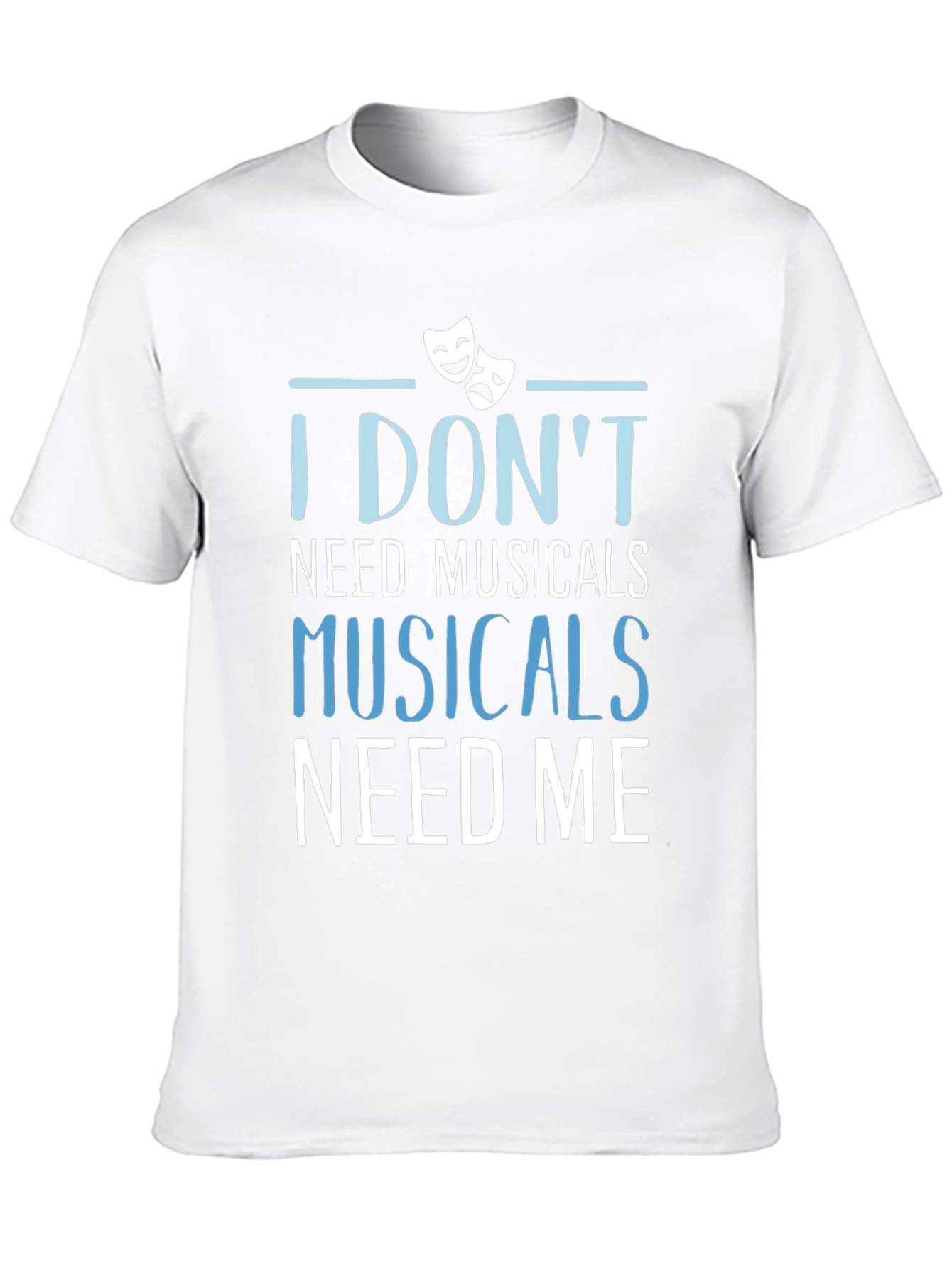 Musicals Need Me T-Shirt - Theater Fan Gift