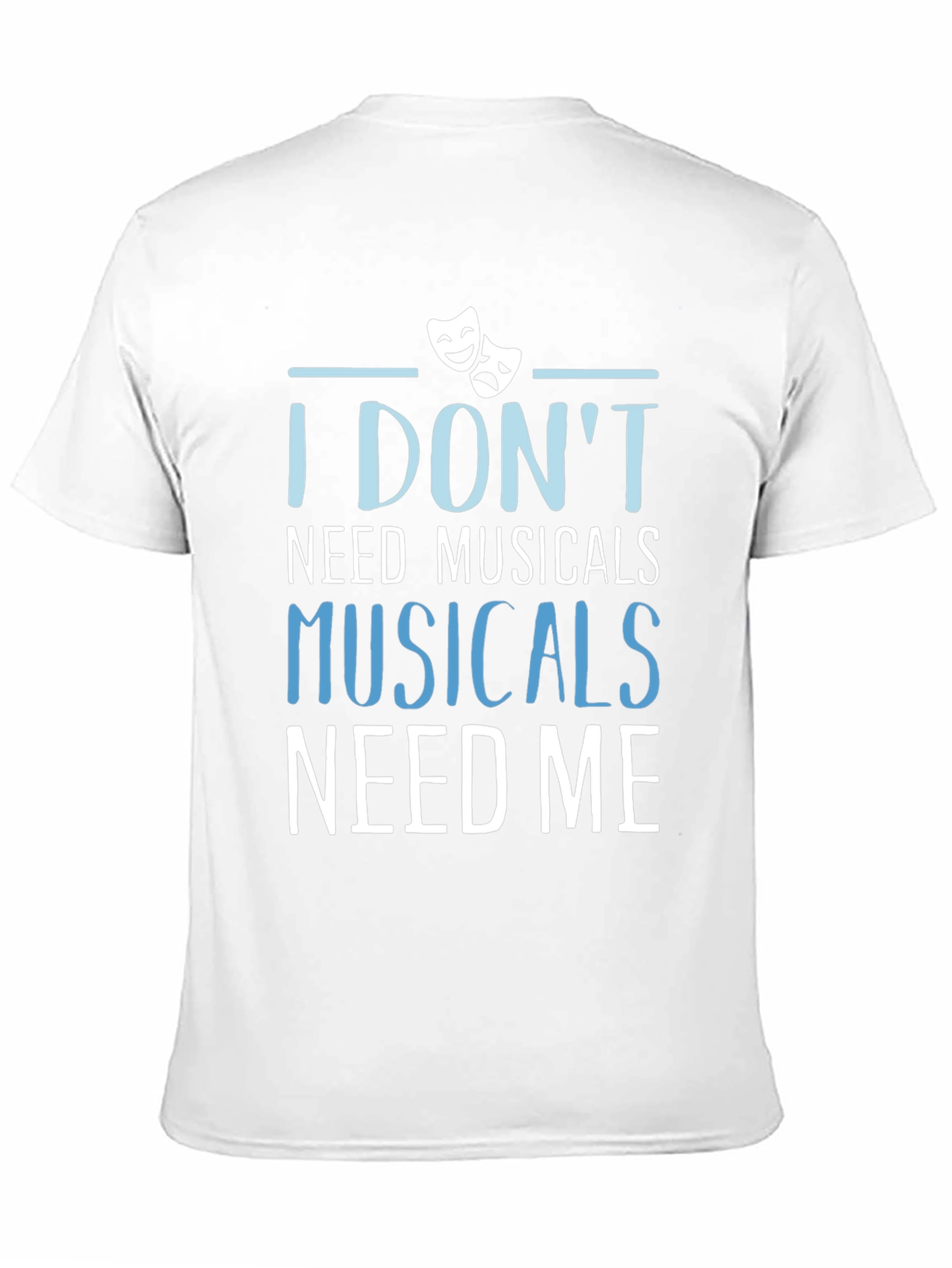Musicals Need Me T-Shirt - Theater Fan Gift