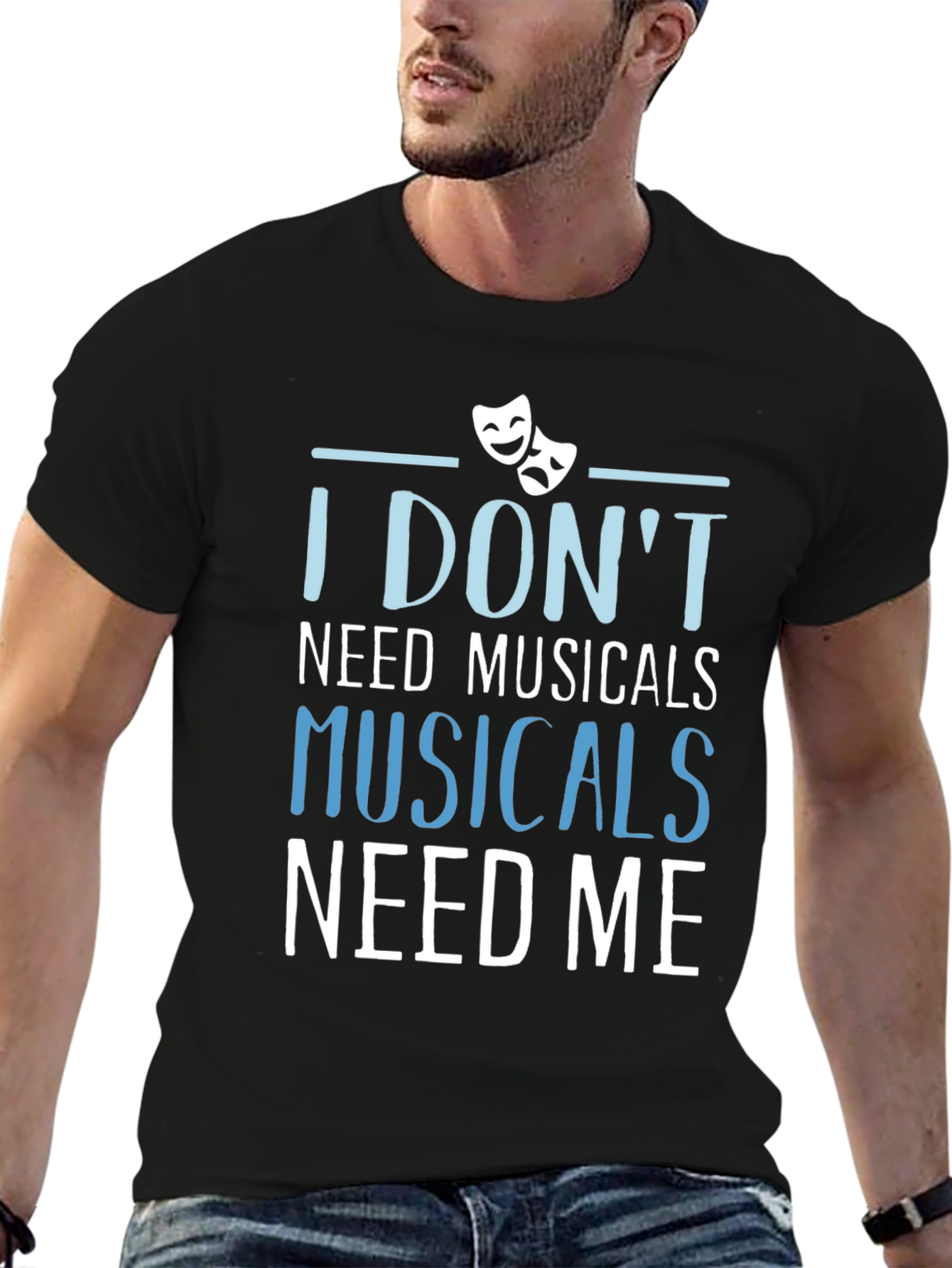 Musicals Need Me T-Shirt - Theater Fan Gift