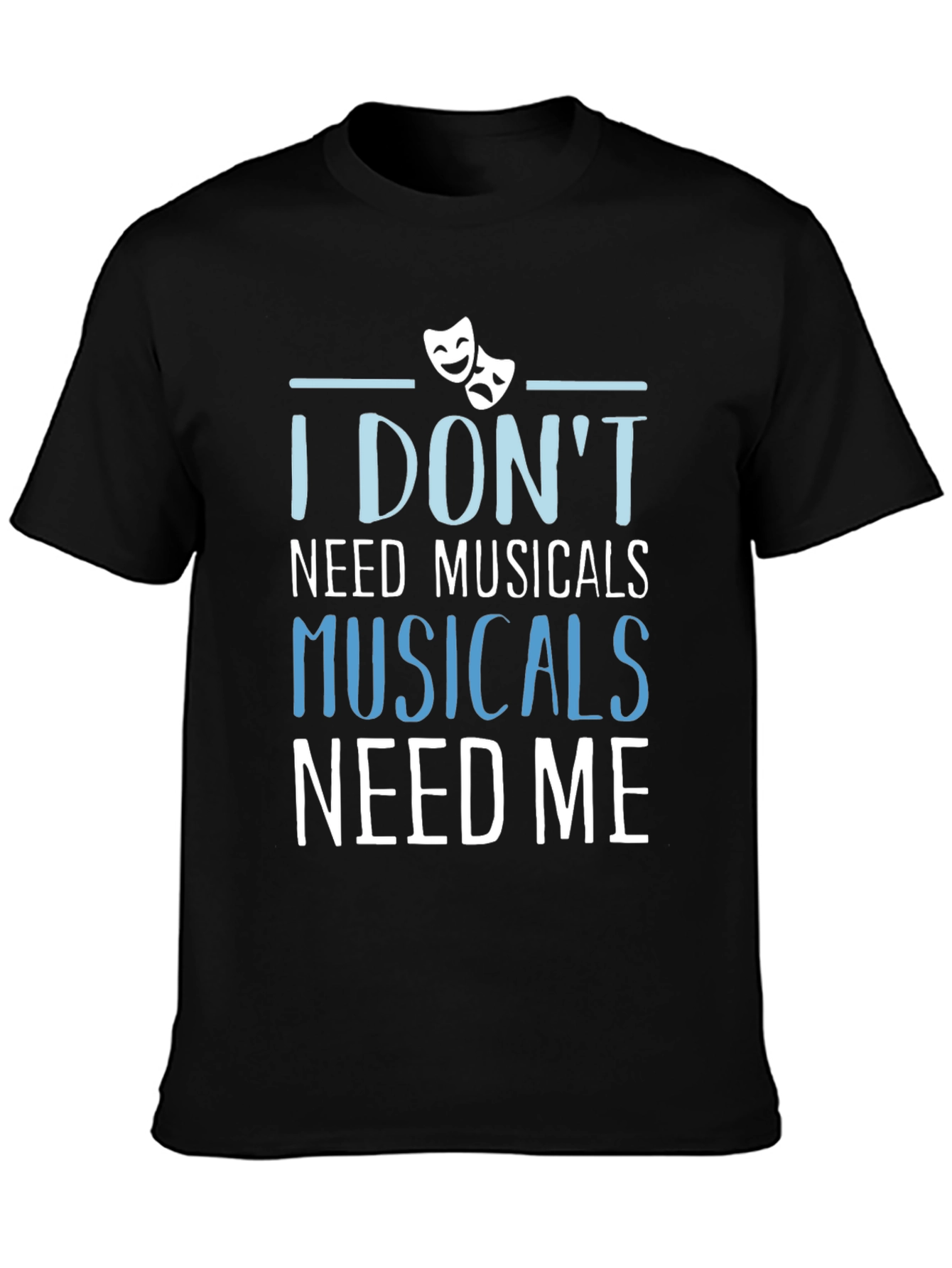 Musicals Need Me T-Shirt - Theater Fan Gift