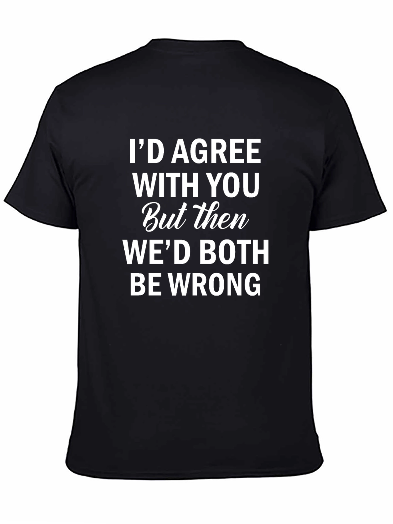 Funny Sarcastic Humor T-Shirt: Id Agree With You