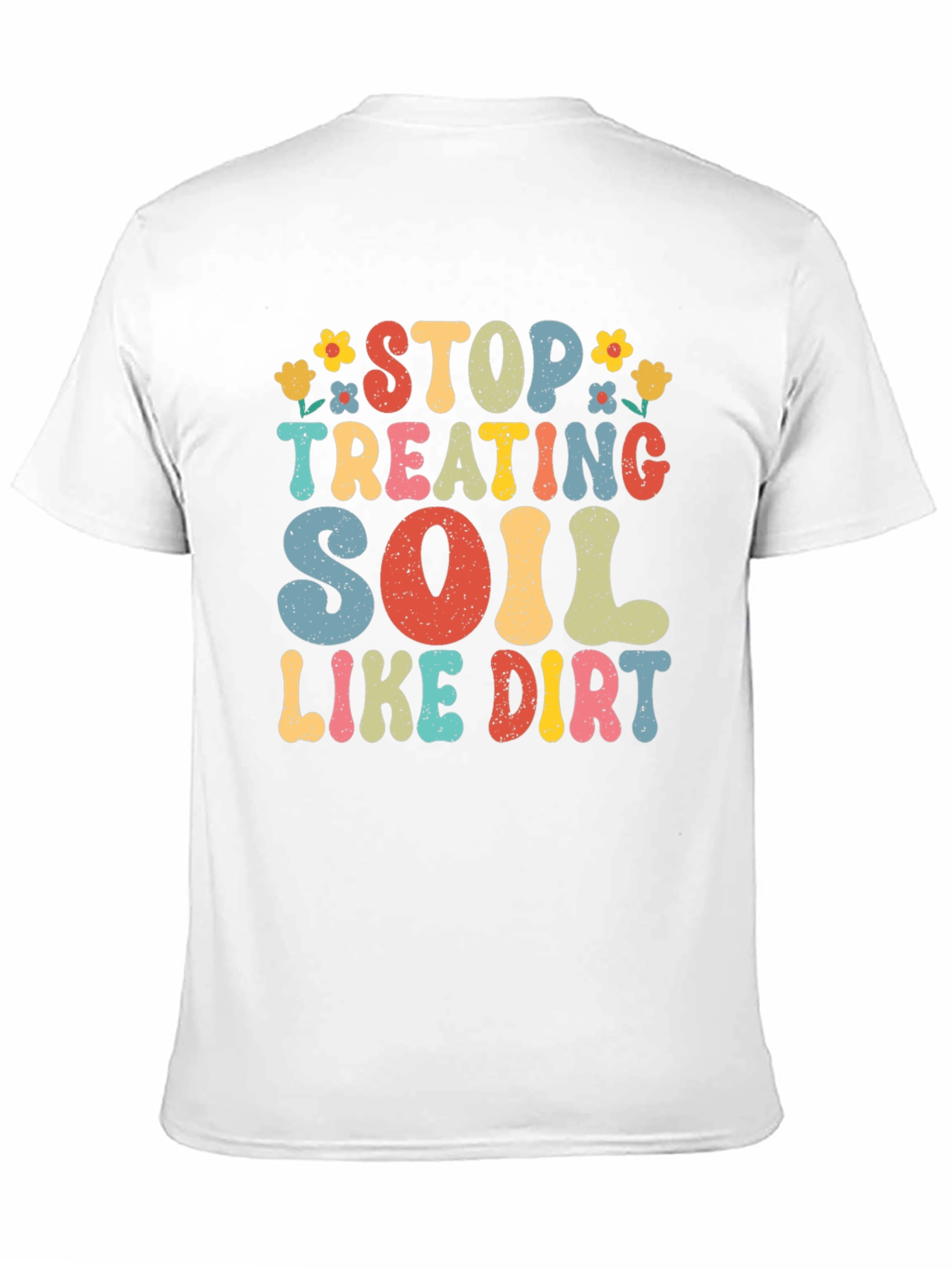 Stop Treating Soil Like Dirt Graphic Tee