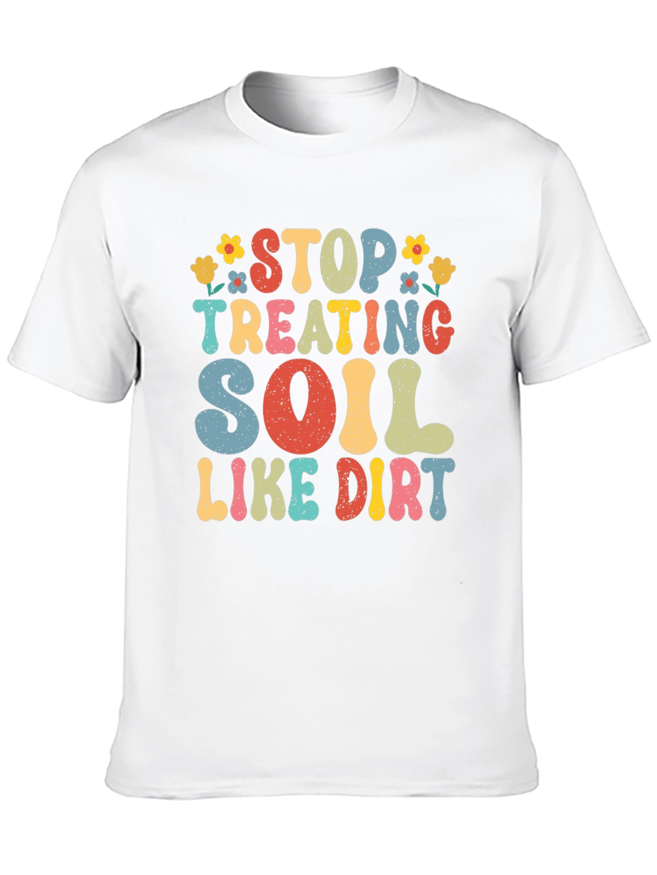 Stop Treating Soil Like Dirt Graphic Tee