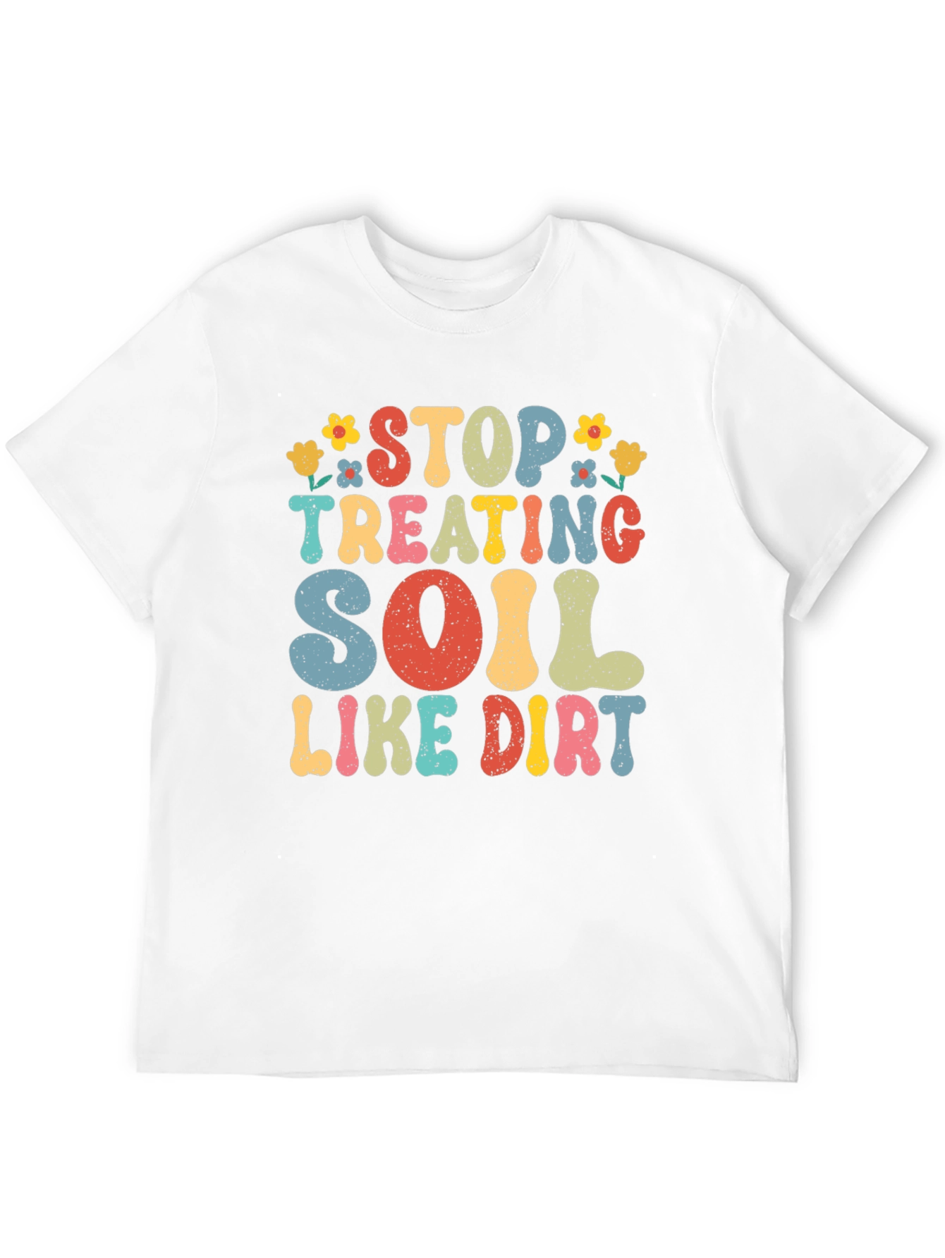 Stop Treating Soil Like Dirt Graphic Tee