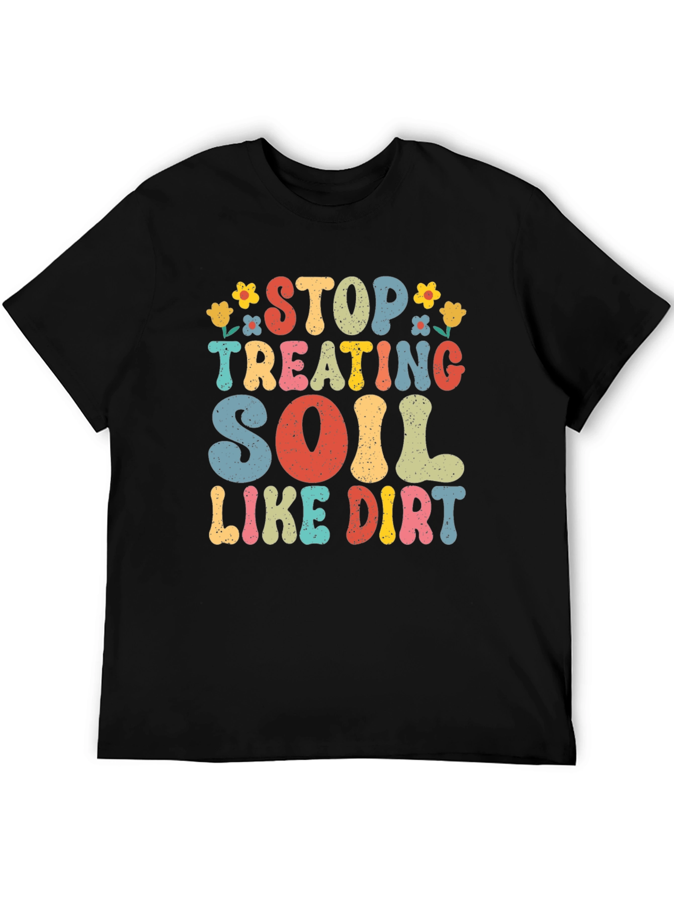 Stop Treating Soil Like Dirt Graphic Tee