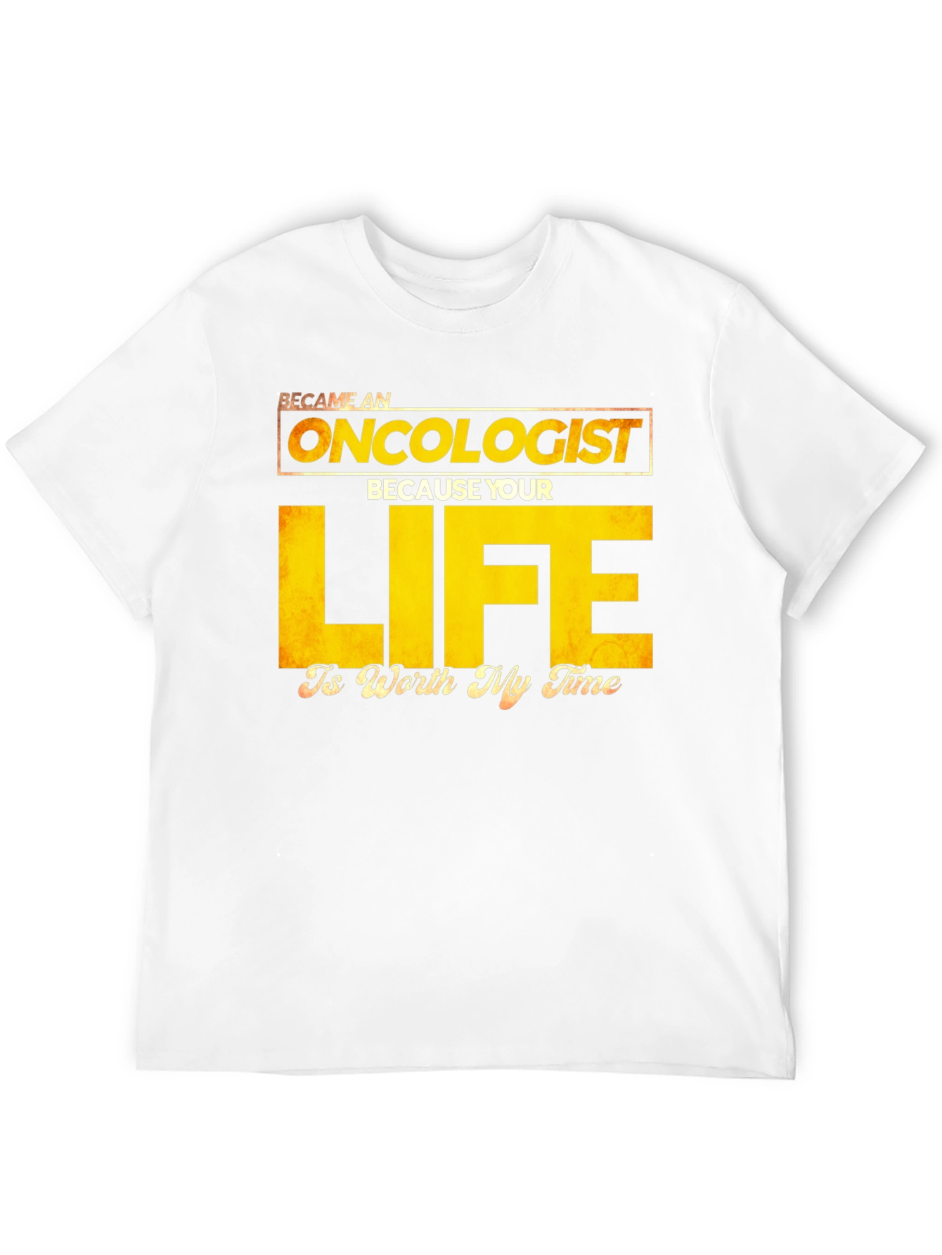 Oncologist T-Shirt: Your Life is Worth My Time