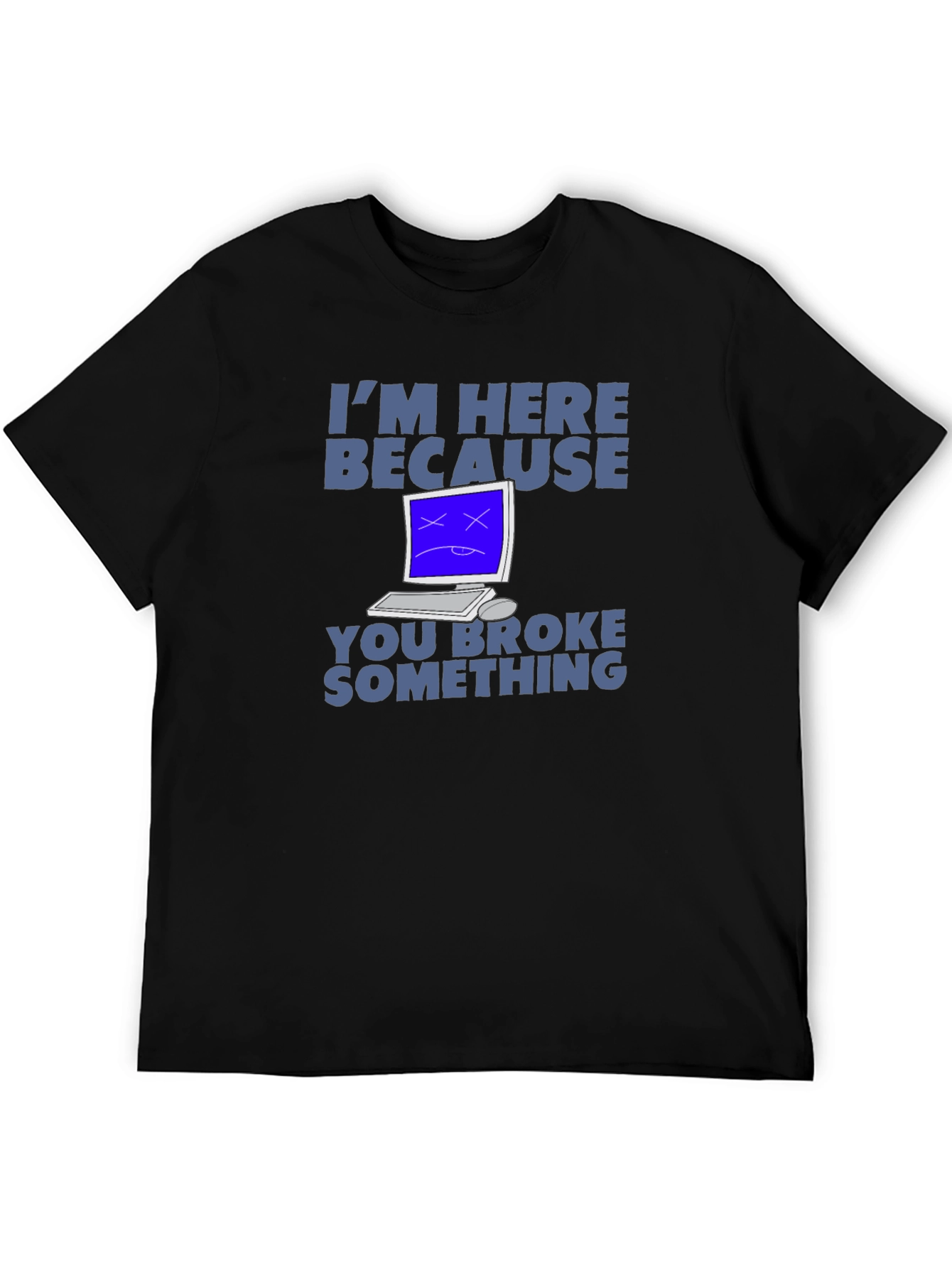 Im Here Because You Broke Something T-Shirt