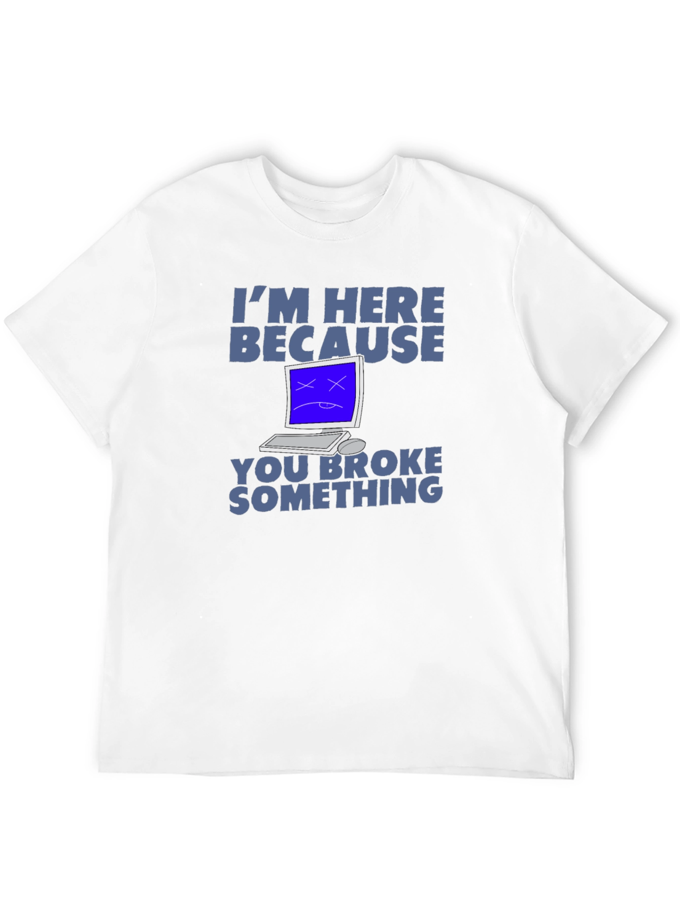 Im Here Because You Broke Something T-Shirt