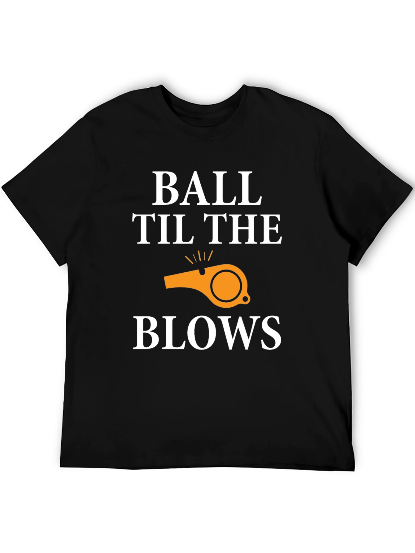 Ball Til The Whistle Blows T-Shirt