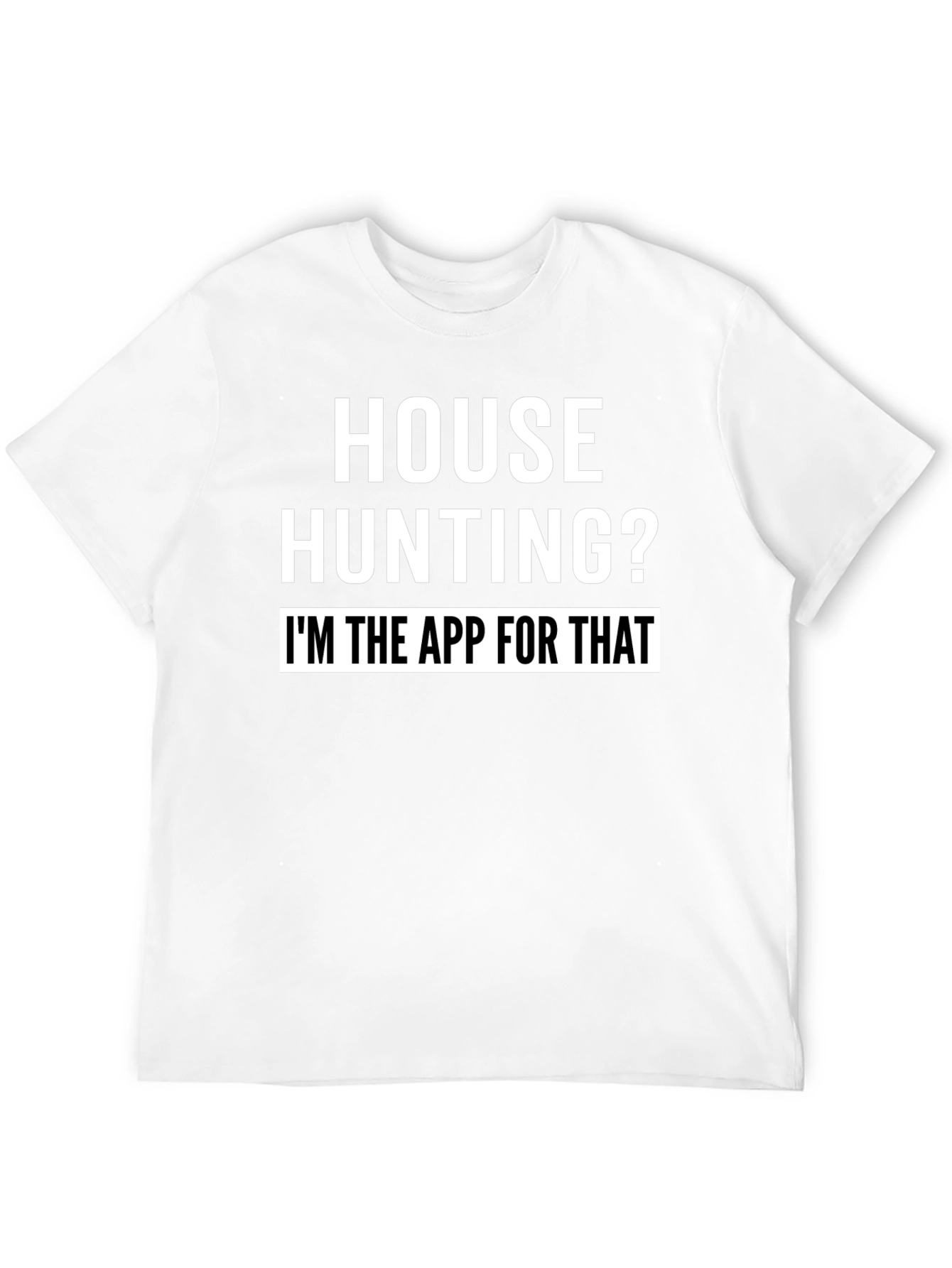 House Hunting? Im the App for That T-Shirt