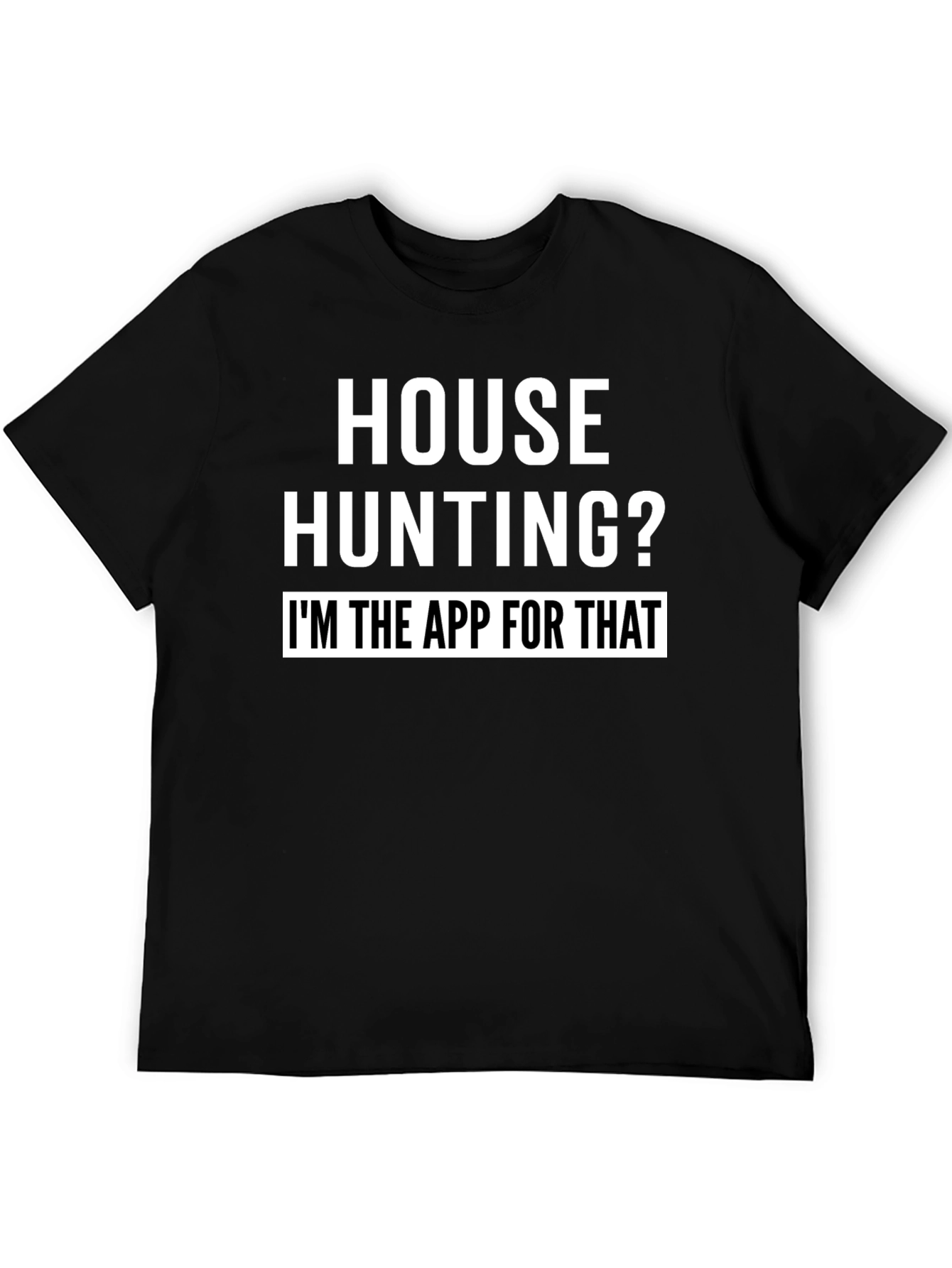 House Hunting? Im the App for That T-Shirt