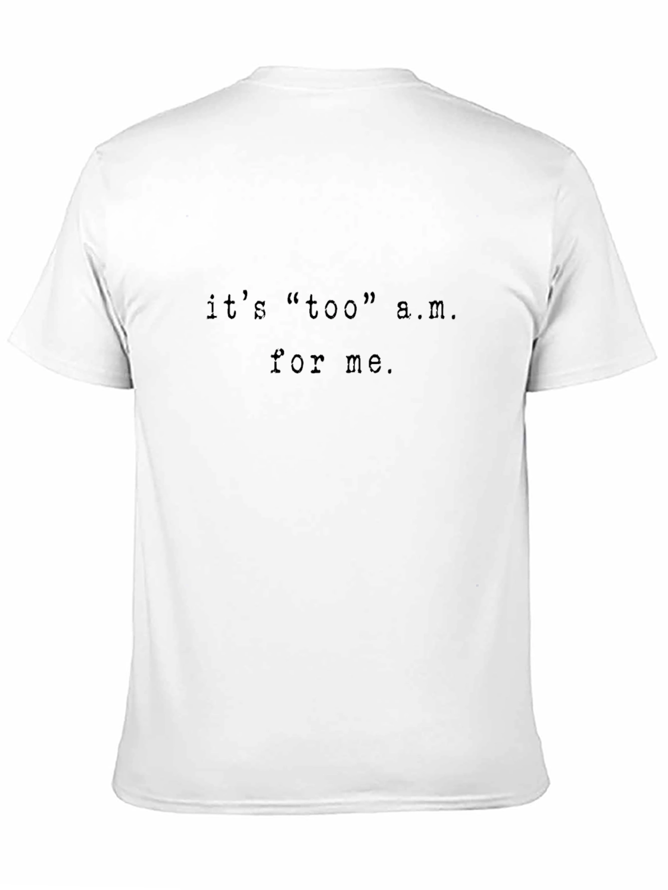Its too a.m. for me T-Shirt