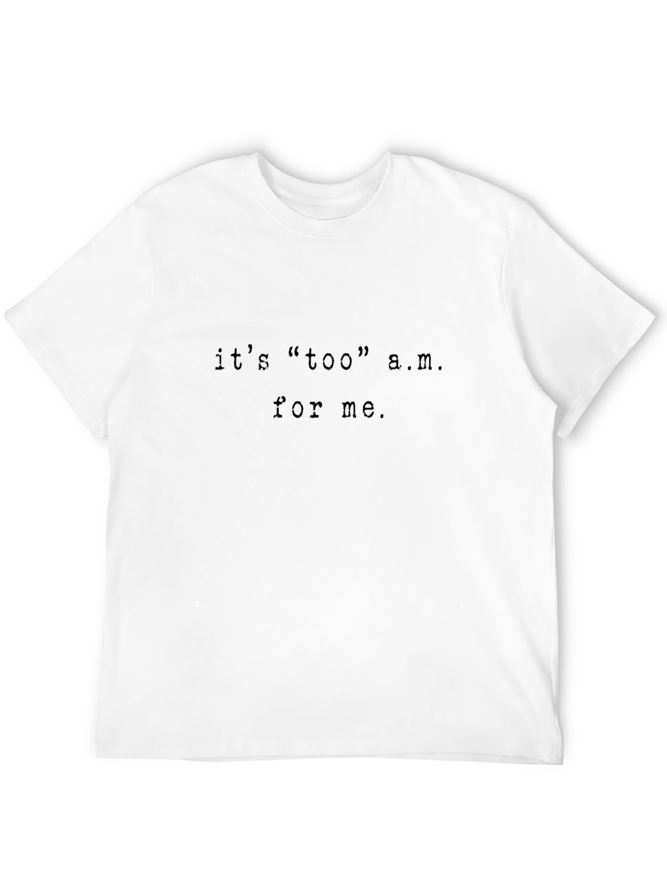 Its too a.m. for me T-Shirt